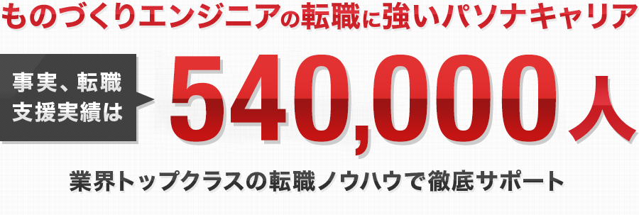 ものづくりエンジニアの転職に強いパソナキャリア 事実、パソナキャリアには540,000人の転職支援実績があります。 