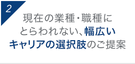 2 現在の業種・職種にとらわれない、幅広いキャリアの選択肢のご提案