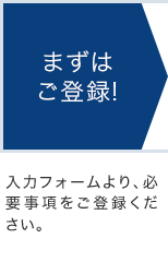 【まずはご登録！】入力フォームより、必要事項をご登録ください。