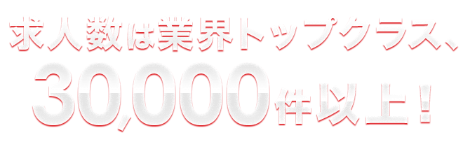 求人数は業界トップクラス、30,000件以上!