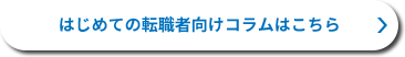 はじめての転職者向けコラムはこちら