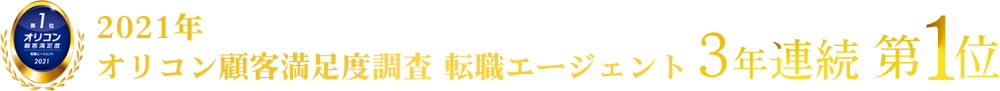 2021年オリコン顧客満足度 転職エージェント 第1位 ご面談~入社後のフォローまでお任せください!あなたの転職手厚くサポートします!