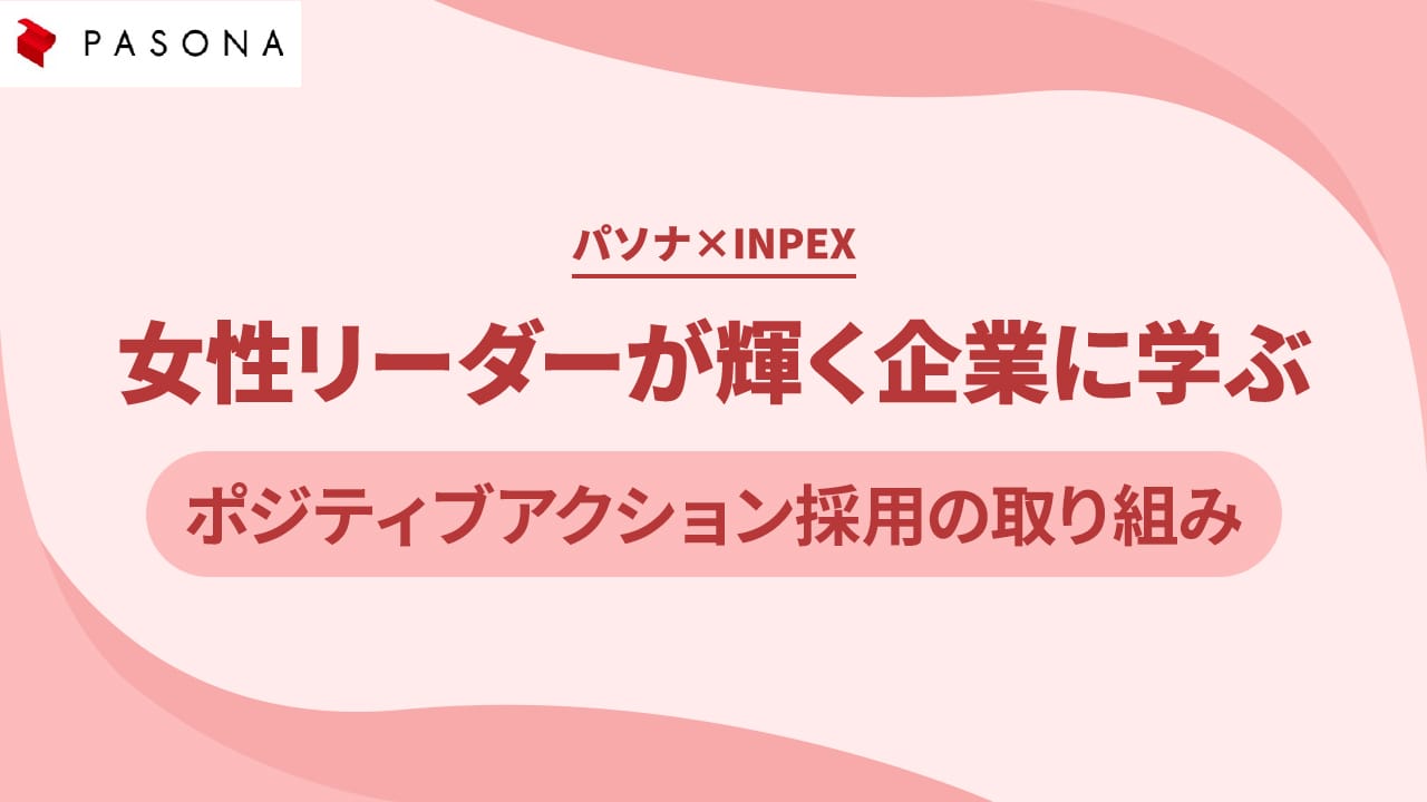 パソナ×INPEX 女性リーダーが輝く企業に学ぶ～ポジティブアクション採用の取り組み～